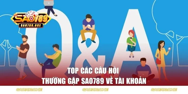 Top các câu hỏi thường gặp SAO789 về tài khoản