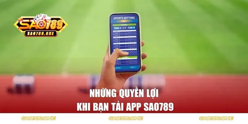 Những quyền lợi khi bạn tải app Sao789